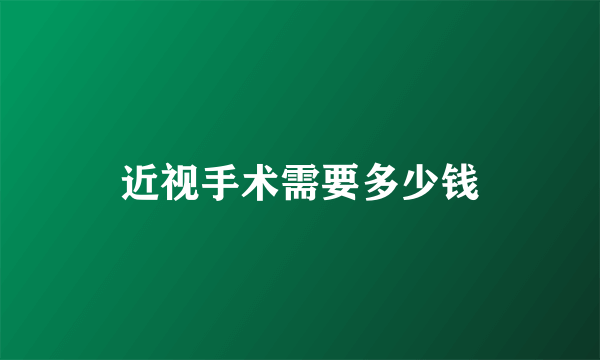 近视手术需要多少钱