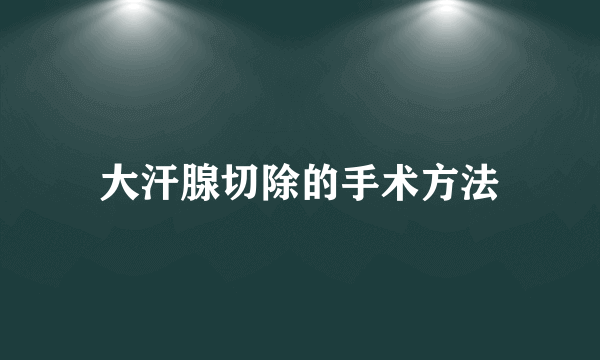 大汗腺切除的手术方法