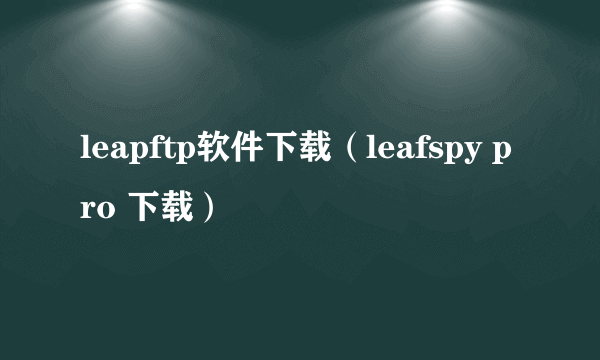 leapftp软件下载（leafspy pro 下载）