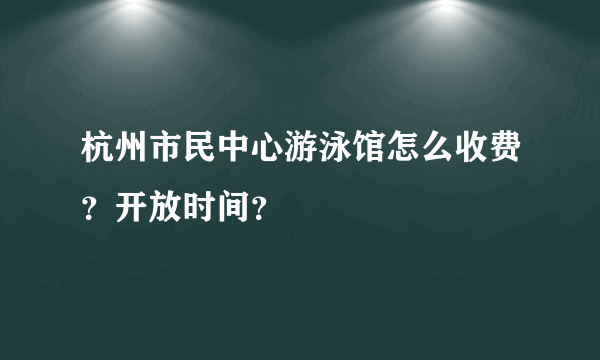 杭州市民中心游泳馆怎么收费?开放时间?
