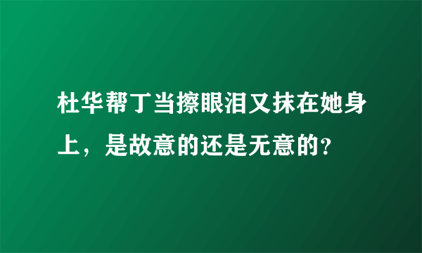 杜华帮丁当擦眼泪又抹在她身上，是故意的还是无意的？