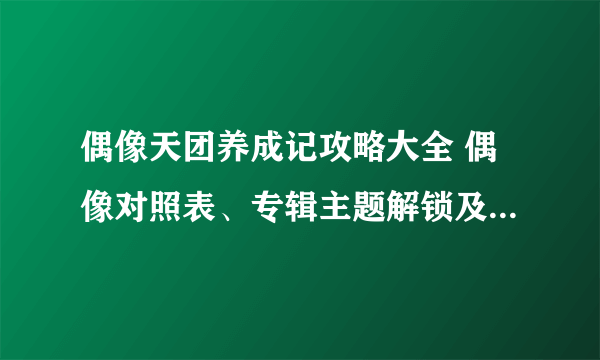 偶像天团养成记攻略大全 偶像对照表、专辑主题解锁及创造35攻略