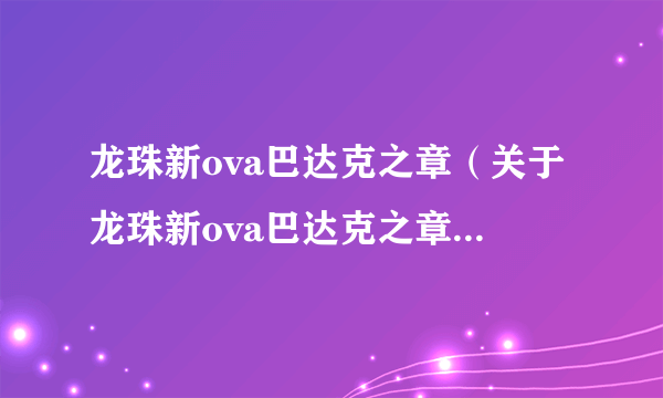 龙珠新ova巴达克之章（关于龙珠新ova巴达克之章的简介）
