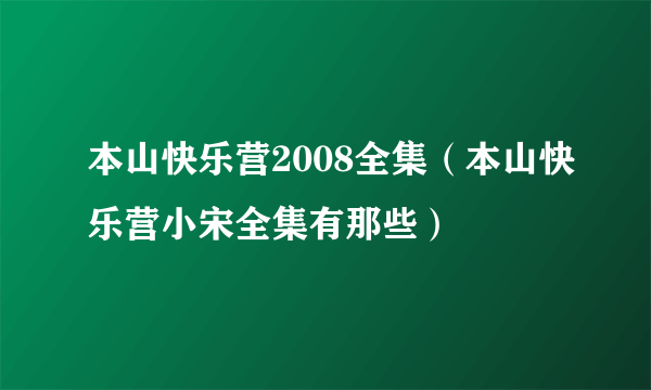 本山快乐营2008全集（本山快乐营小宋全集有那些）