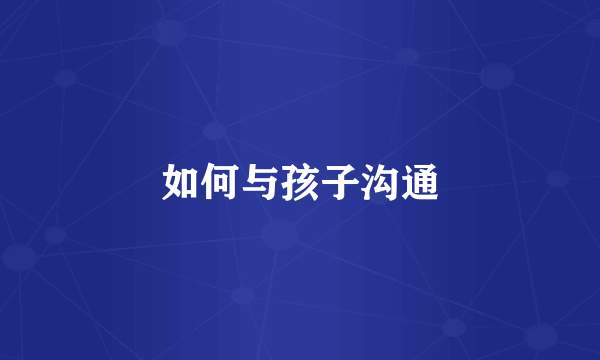 如何与孩子沟通