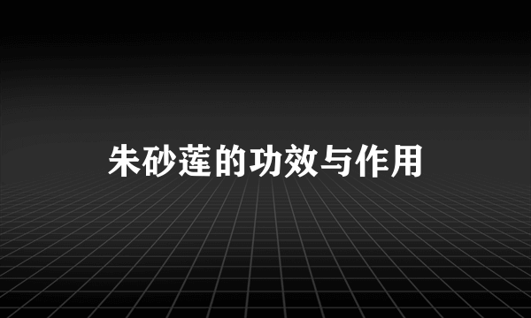 朱砂莲的功效与作用