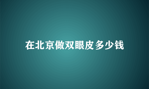在北京做双眼皮多少钱