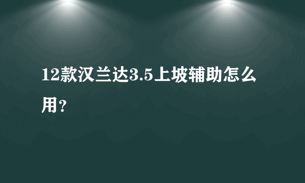 12款汉兰达3.5上坡辅助怎么用?