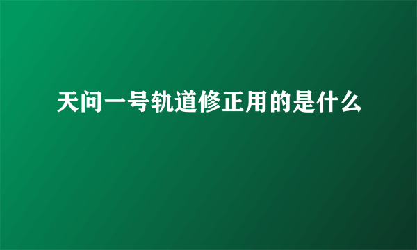 天问一号轨道修正用的是什么