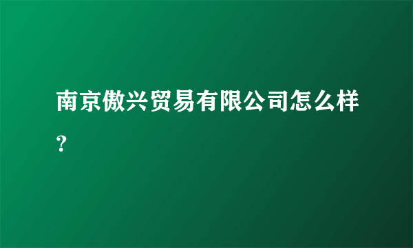 南京傲兴贸易有限公司怎么样？