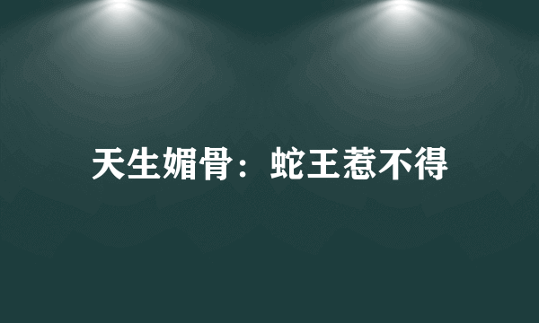 天生媚骨：蛇王惹不得