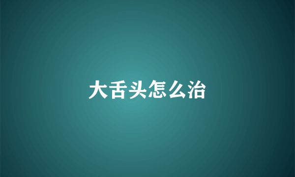 大舌头怎么治