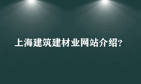 上海建筑建材业网站介绍？