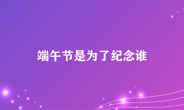 端午节是为了纪念谁