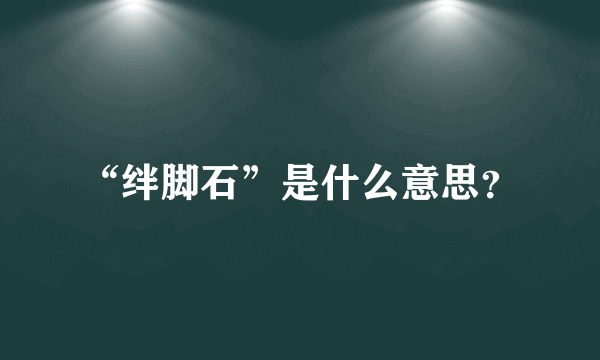 “绊脚石”是什么意思？