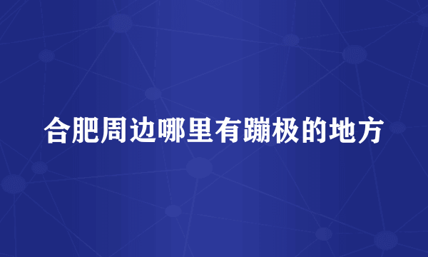合肥周边哪里有蹦极的地方