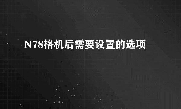 N78格机后需要设置的选项
