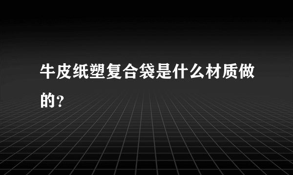 牛皮纸塑复合袋是什么材质做的？