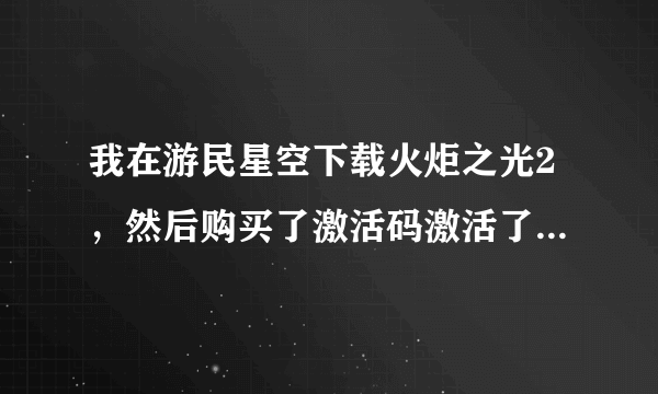 我在游民星空下载火炬之光2，然后购买了激活码激活了联网的功能，但...