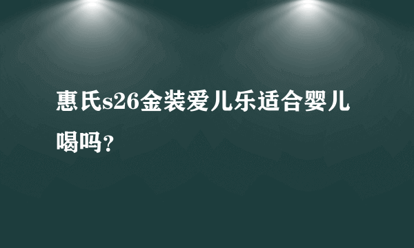惠氏s26金装爱儿乐适合婴儿喝吗？