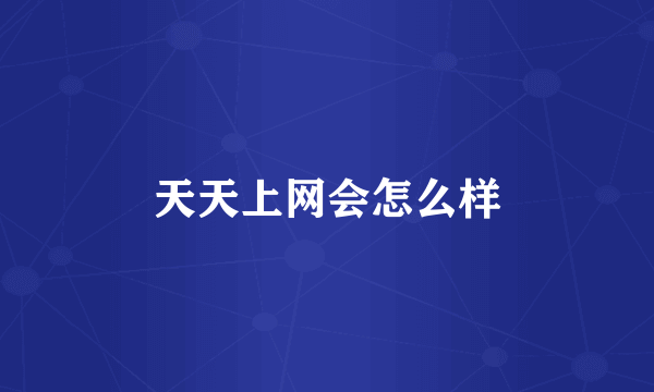 天天上网会怎么样