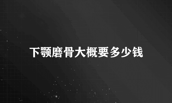 下颚磨骨大概要多少钱