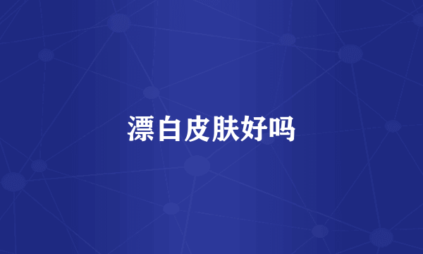 漂白皮肤好吗