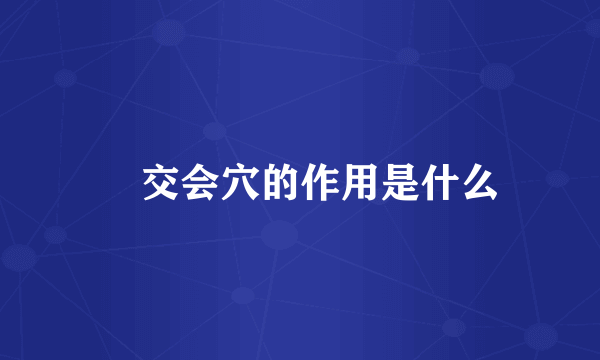  交会穴的作用是什么