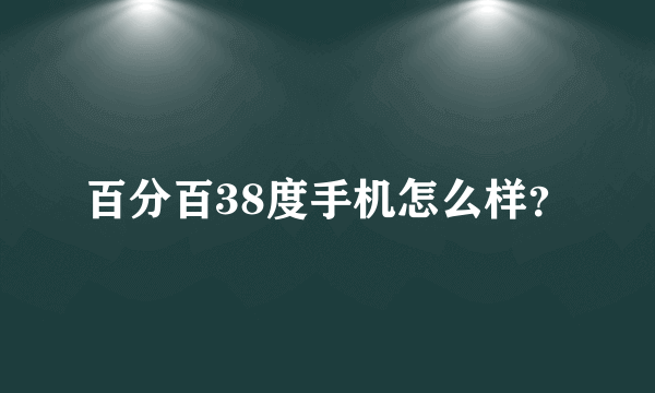百分百38度手机怎么样？