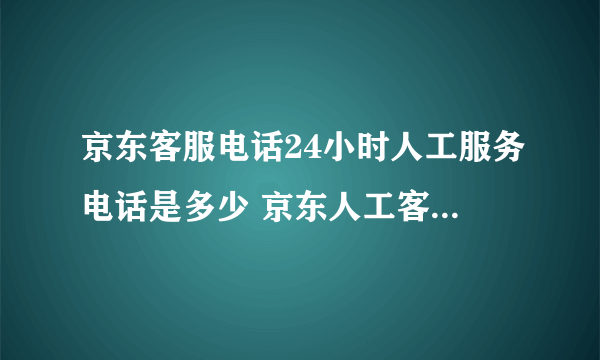 京东客服电话24小时人工服务电话是多少 京东人工客服电话在哪里找