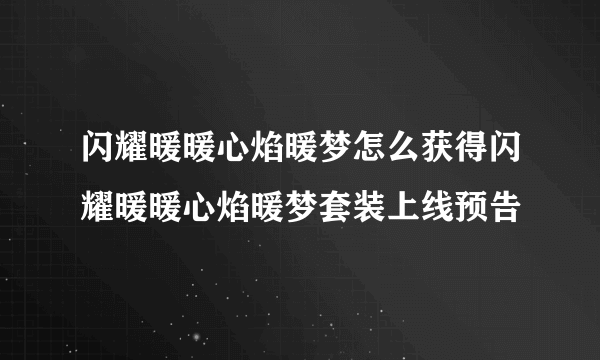 闪耀暖暖心焰暖梦怎么获得闪耀暖暖心焰暖梦套装上线预告