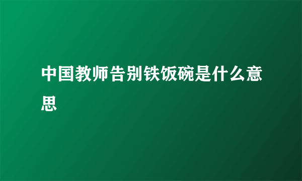 中国教师告别铁饭碗是什么意思