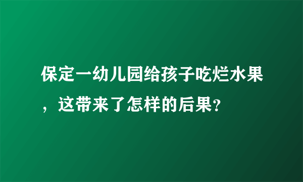 保定一幼儿园给孩子吃烂水果，这带来了怎样的后果？