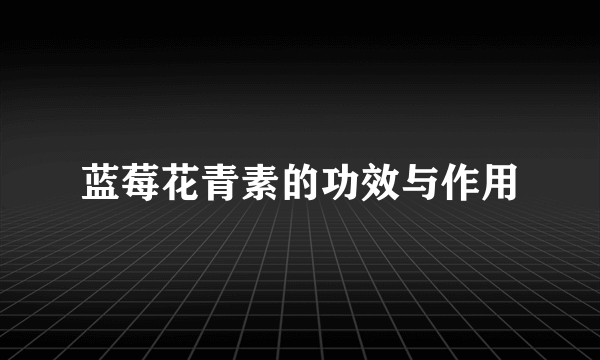 蓝莓花青素的功效与作用