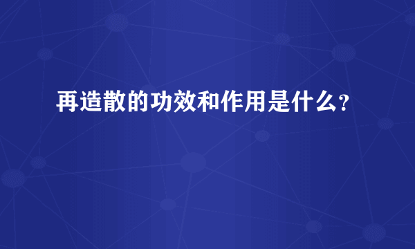 再造散的功效和作用是什么？