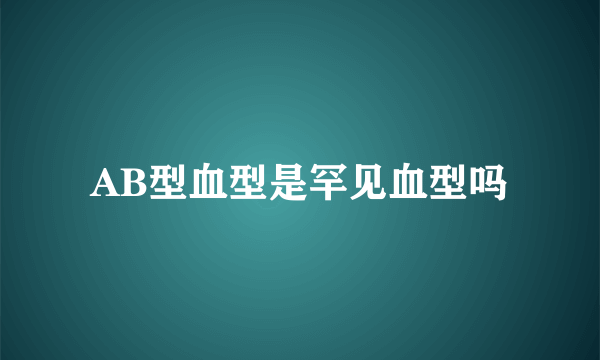 AB型血型是罕见血型吗