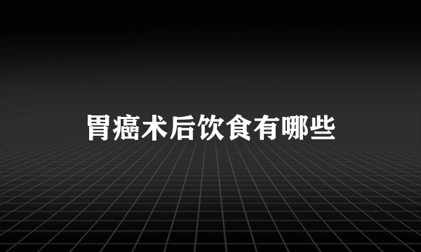 胃癌术后饮食有哪些