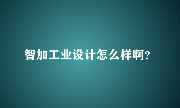 智加工业设计怎么样啊？