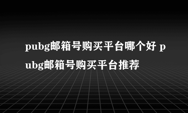 pubg邮箱号购买平台哪个好 pubg邮箱号购买平台推荐