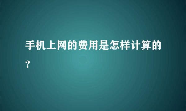 手机上网的费用是怎样计算的?