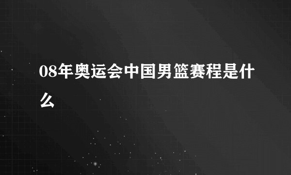 08年奥运会中国男篮赛程是什么