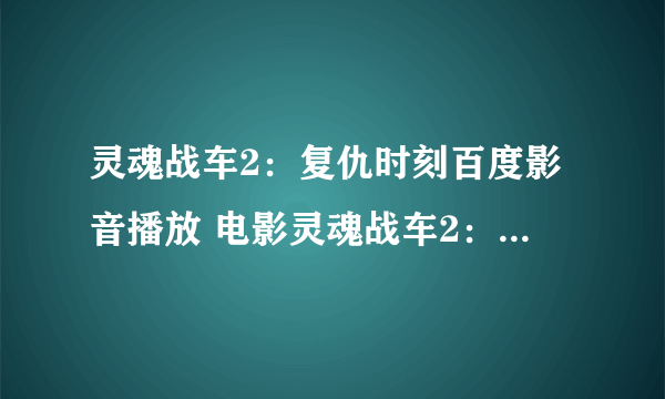 灵魂战车2：复仇时刻百度影音播放 电影灵魂战车2：复仇时刻国语版播放