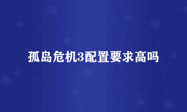 孤岛危机3配置要求高吗