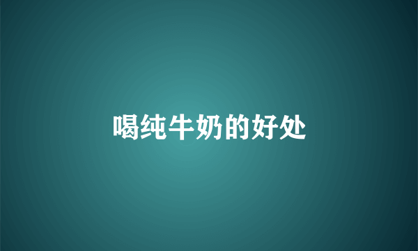 喝纯牛奶的好处