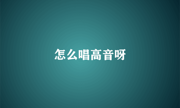 怎么唱高音呀