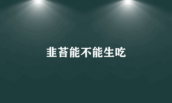 韭苔能不能生吃