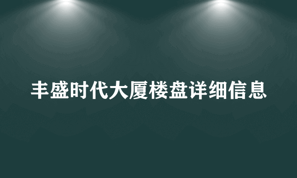 丰盛时代大厦楼盘详细信息