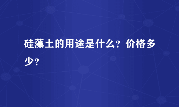 硅藻土的用途是什么？价格多少？