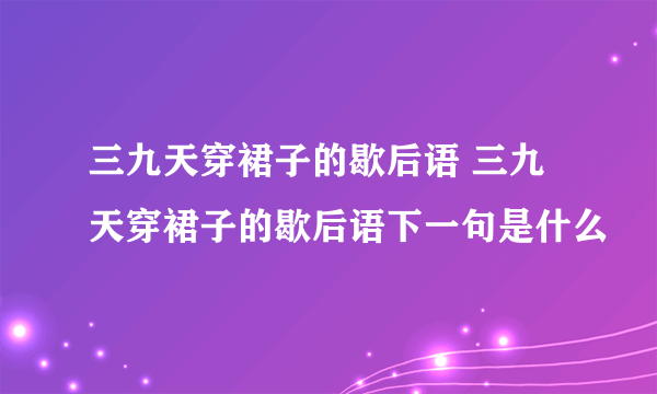 三九天穿裙子的歇后语 三九天穿裙子的歇后语下一句是什么