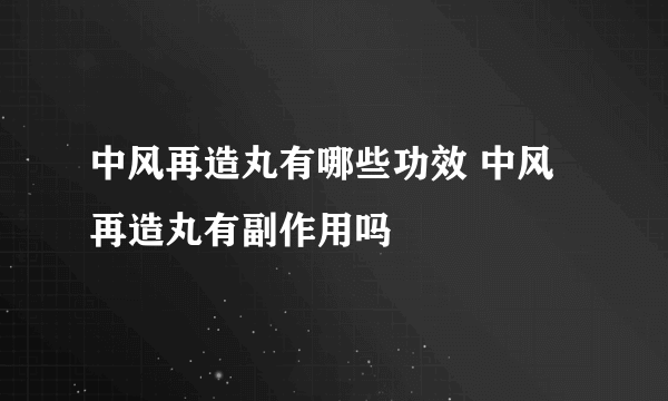 中风再造丸有哪些功效 中风再造丸有副作用吗